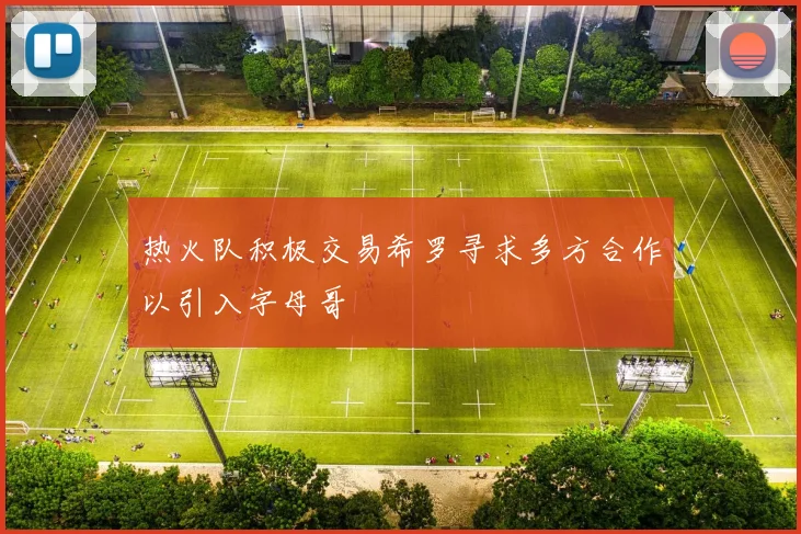 热火队积极交易希罗寻求多方合作以引入字母哥