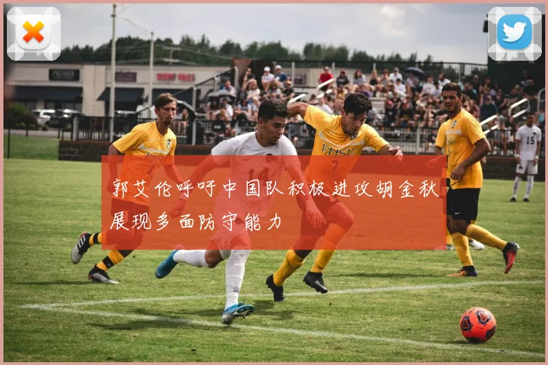 郭艾伦呼吁中国队积极进攻胡金秋展现多面防守能力