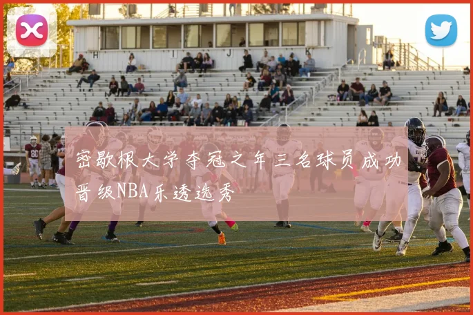 密歇根大学夺冠之年三名球员成功晋级NBA乐透选秀