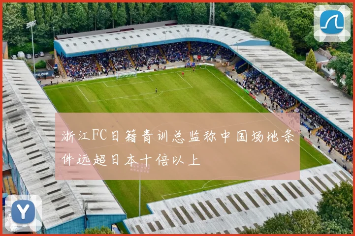 浙江FC日籍青训总监称中国场地条件远超日本十倍以上