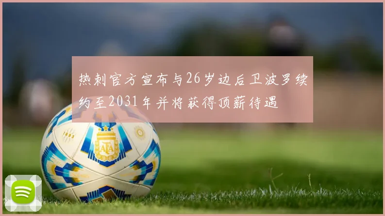 热刺官方宣布与26岁边后卫波罗续约至2031年并将获得顶薪待遇